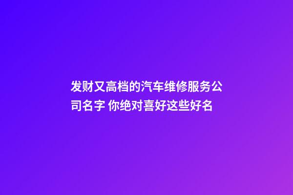 发财又高档的汽车维修服务公司名字 你绝对喜好这些好名-第1张-公司起名-玄机派